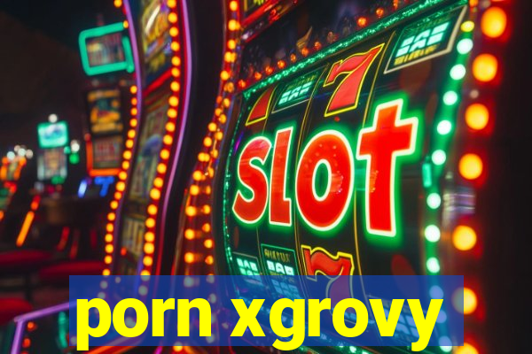 porn xgrovy